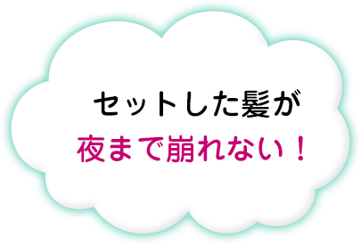 セットした髪が夜まで崩れない！