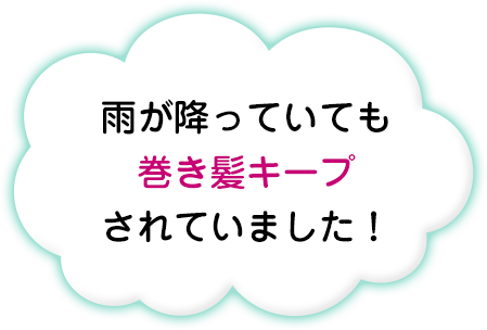 雨が降っていても巻き髪キープされていました！