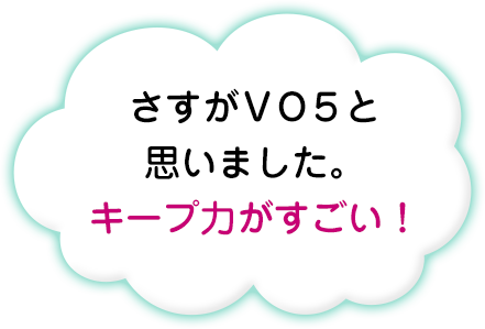 さすがVO5と思いました。キープ力がすごい！