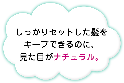 しっかりセットした髪をキープできるのに、見た目がナチュラル。