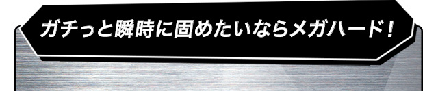 ガチっと瞬時に固めたいならメガハード！